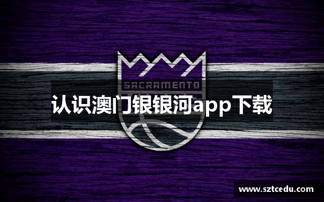 认识澳门银银河app下载